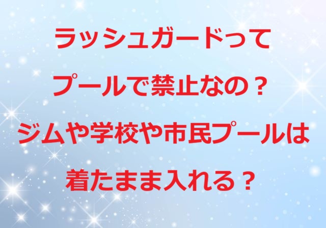 ラッシュガードはプールで禁止
